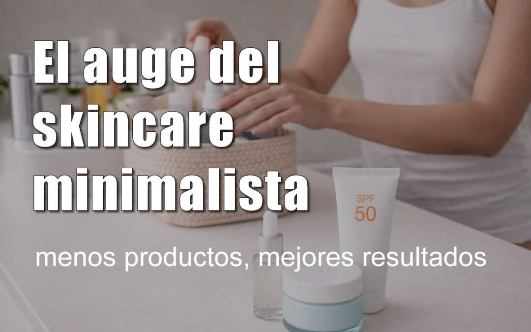 El auge del skincare minimalista: menos productos, mejores resultados