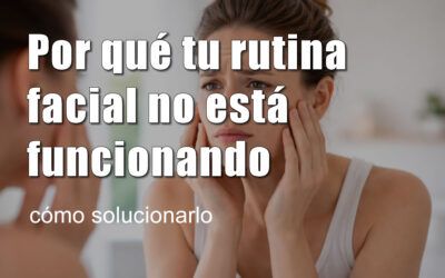 Por qué tu rutina facial no está funcionando (y cómo solucionarlo)